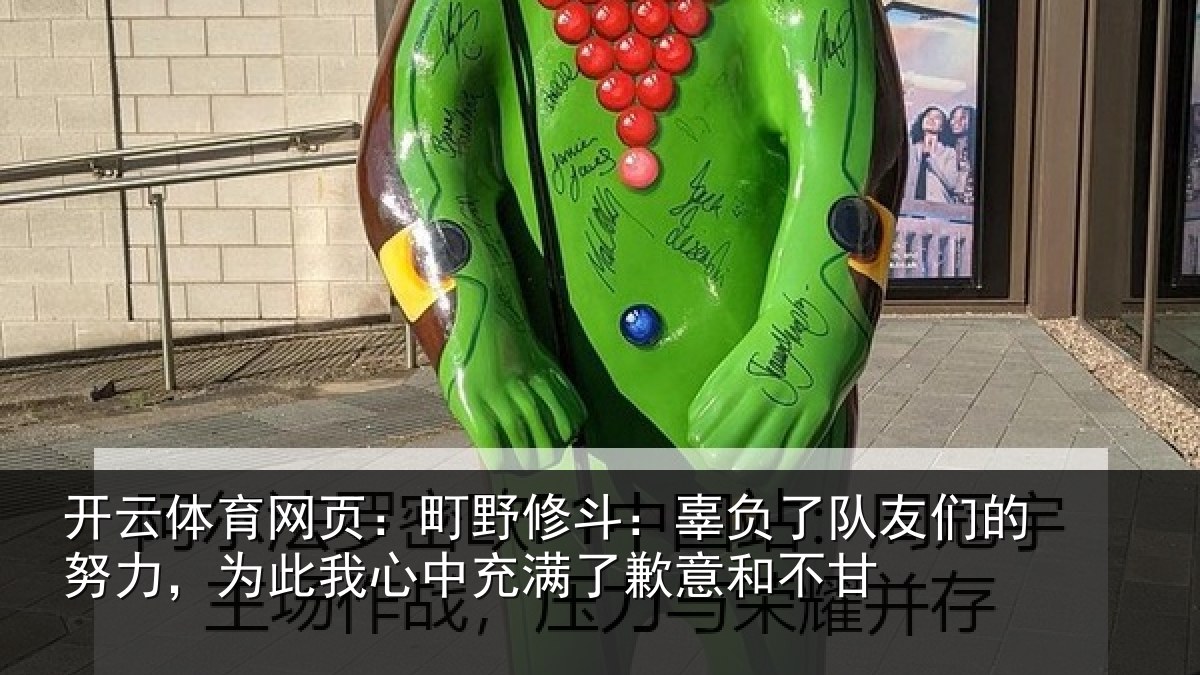 开云体育网页：町野修斗：辜负了队友们的努力，为此我心中充满了歉意和不甘