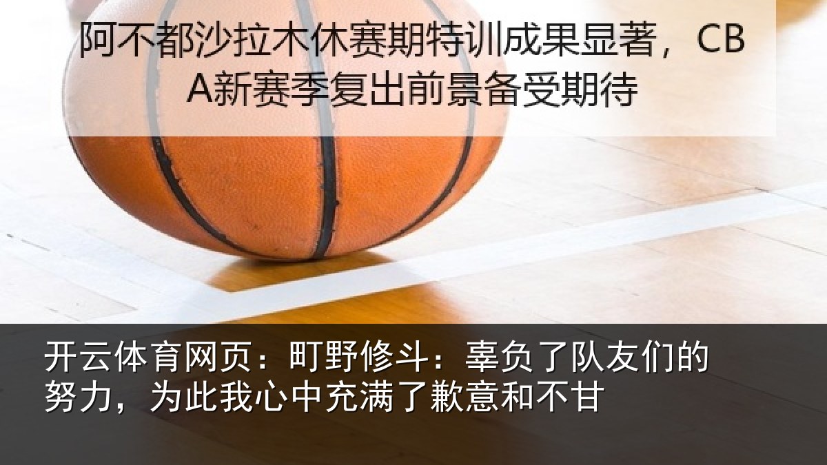 开云体育网页:町野修斗:辜负了队友们的努力,为此我心中充满了歉意和不甘