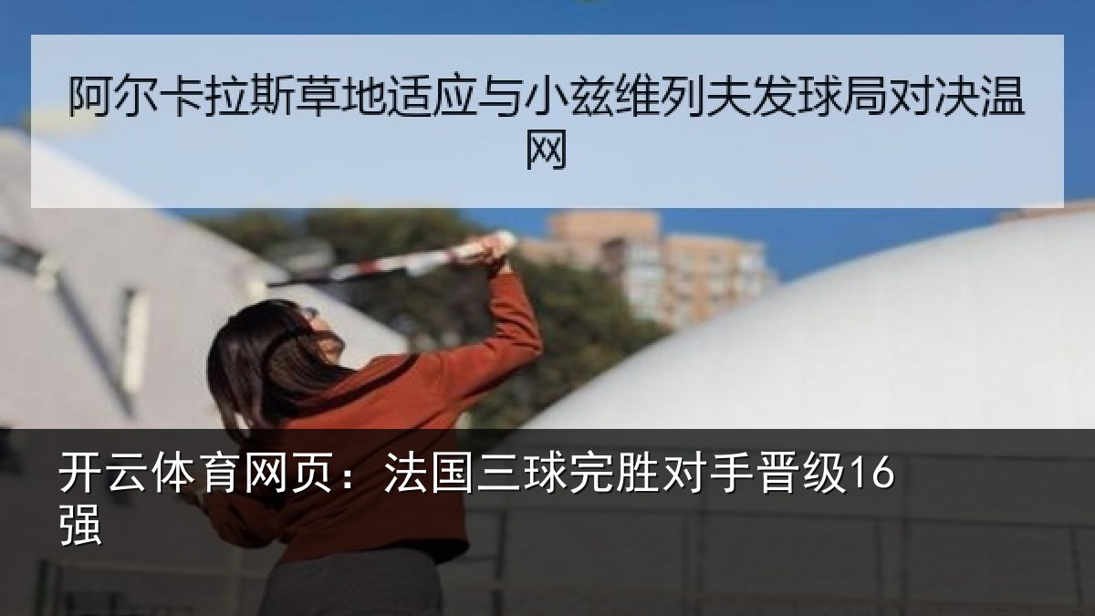 开云体育网页:法国三球完胜对手晋级16强