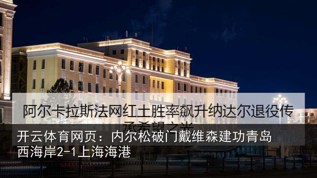 开云体育网页:内尔松破门戴维森建功青岛西海岸2-1上海海港