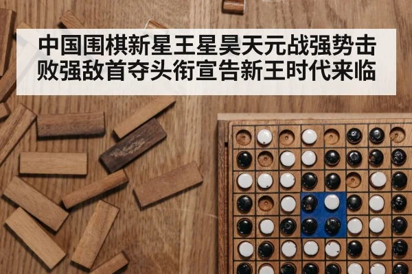 中国围棋新星王星昊天元战强势击败强敌首夺头衔宣告新王时代来临