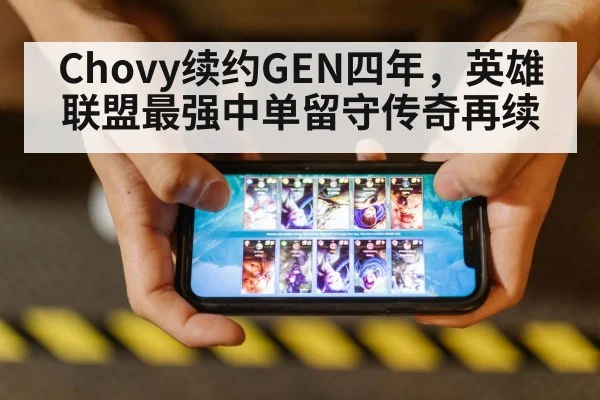 Chovy续约GEN四年,英雄联盟最强中单留守传奇再续