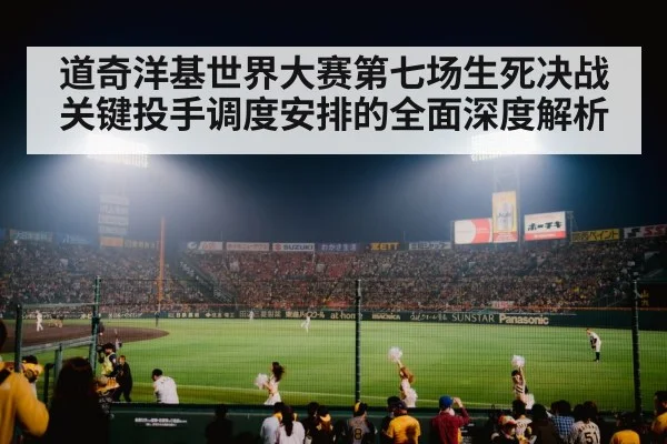 道奇洋基世界大赛第七场生死决战关键投手调度安排的全面深度解析