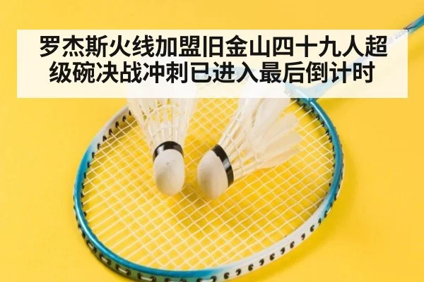 罗杰斯火线加盟旧金山四十九人超级碗决战冲刺已进入最后倒计时